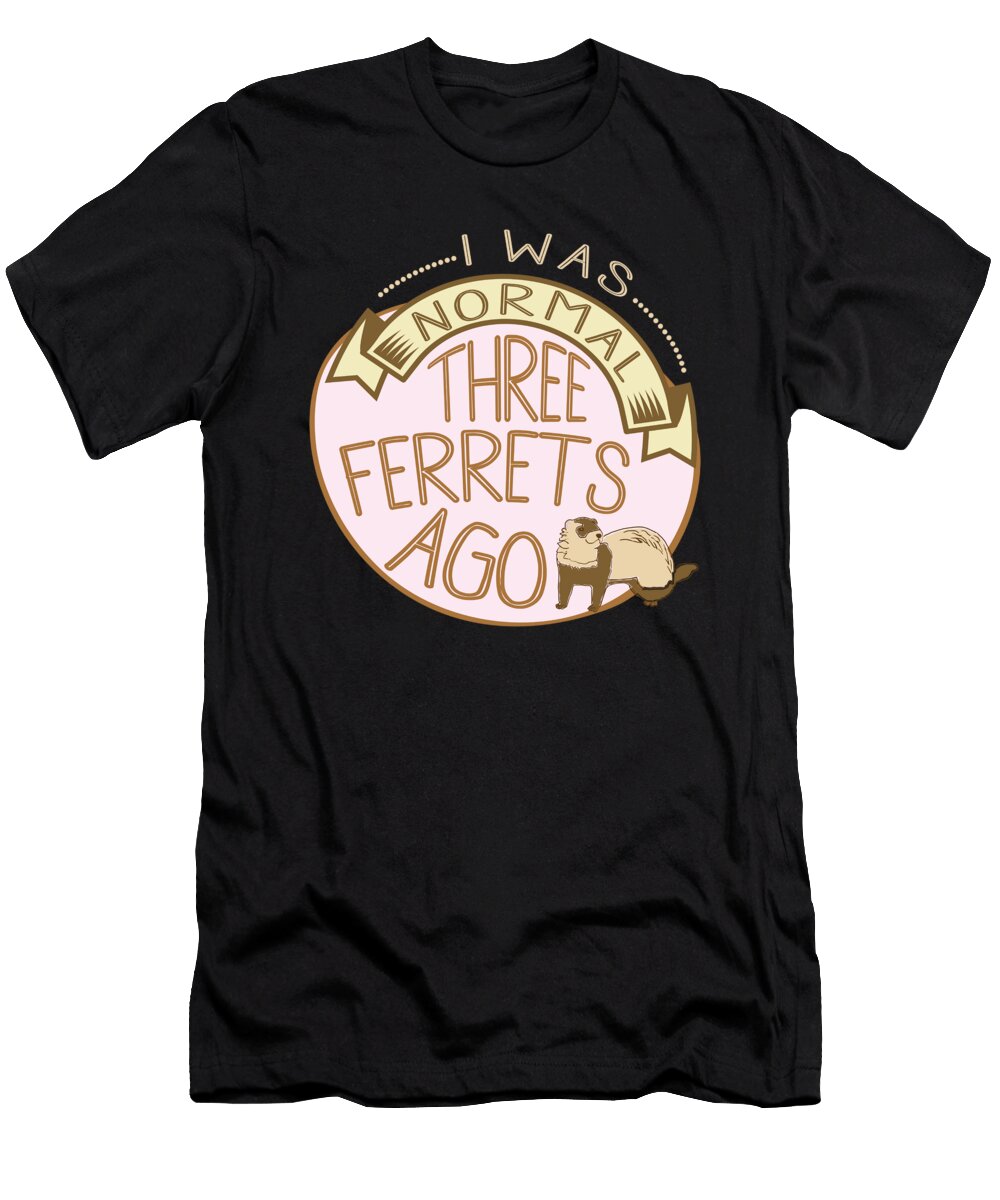Ferret Lovers I Was Normal 3 Ferrets Ago Kanig Designs T-Shirt