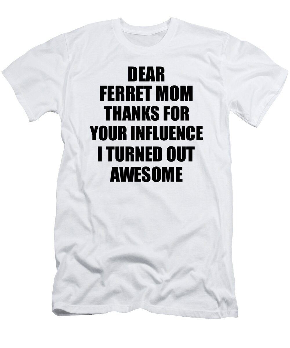 Ferret Mom Thanks for Your Influence I Turned Out Awesome Funny Mentor Gift Idea Gag Funnygiftscreation T-Shirt